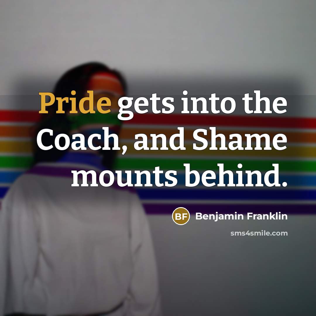 “Pride gets into the Coach, and Shame mounts behind.…” quote by Benjamin Franklin