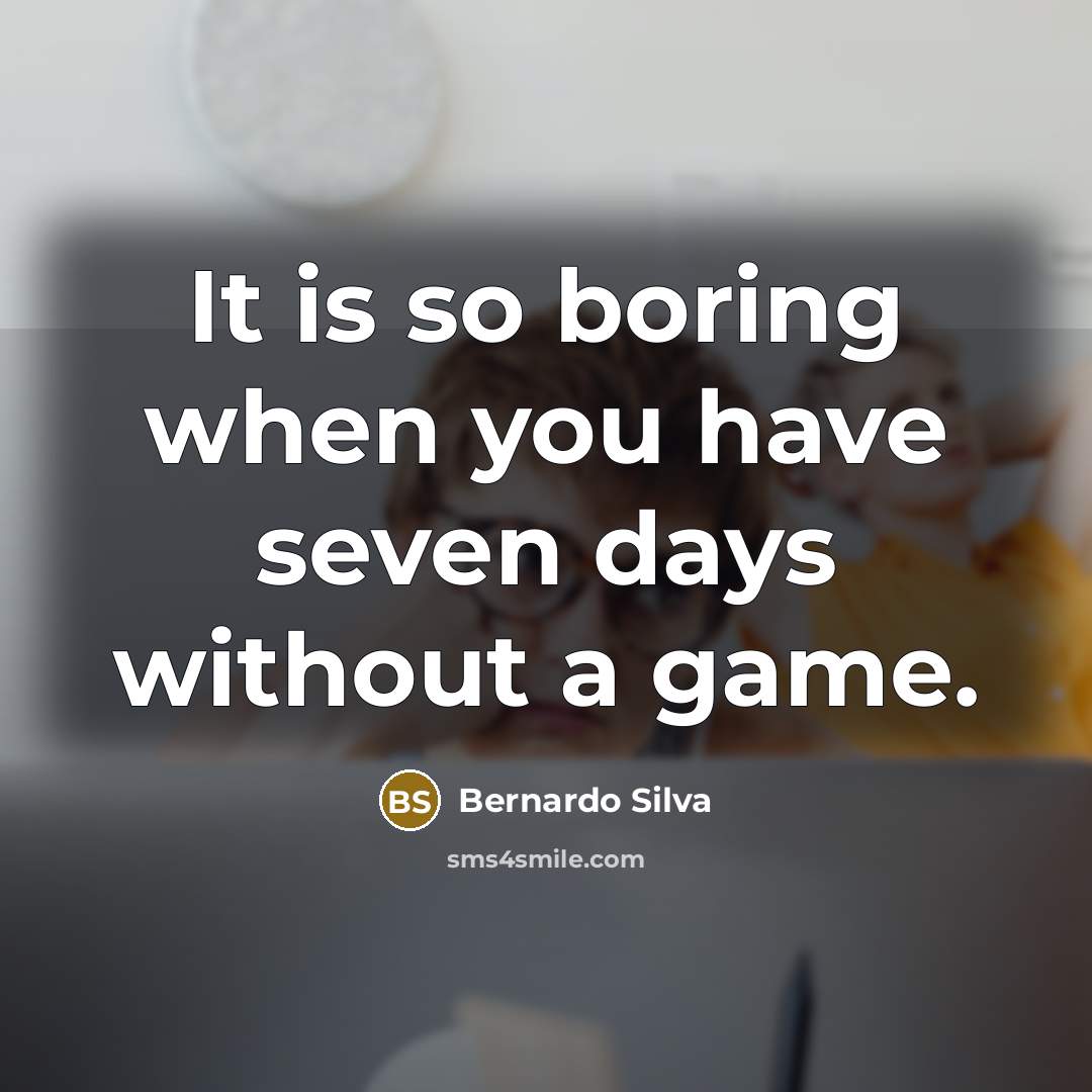 “It is so boring when you have seven days without…” quote by Bernardo Silva