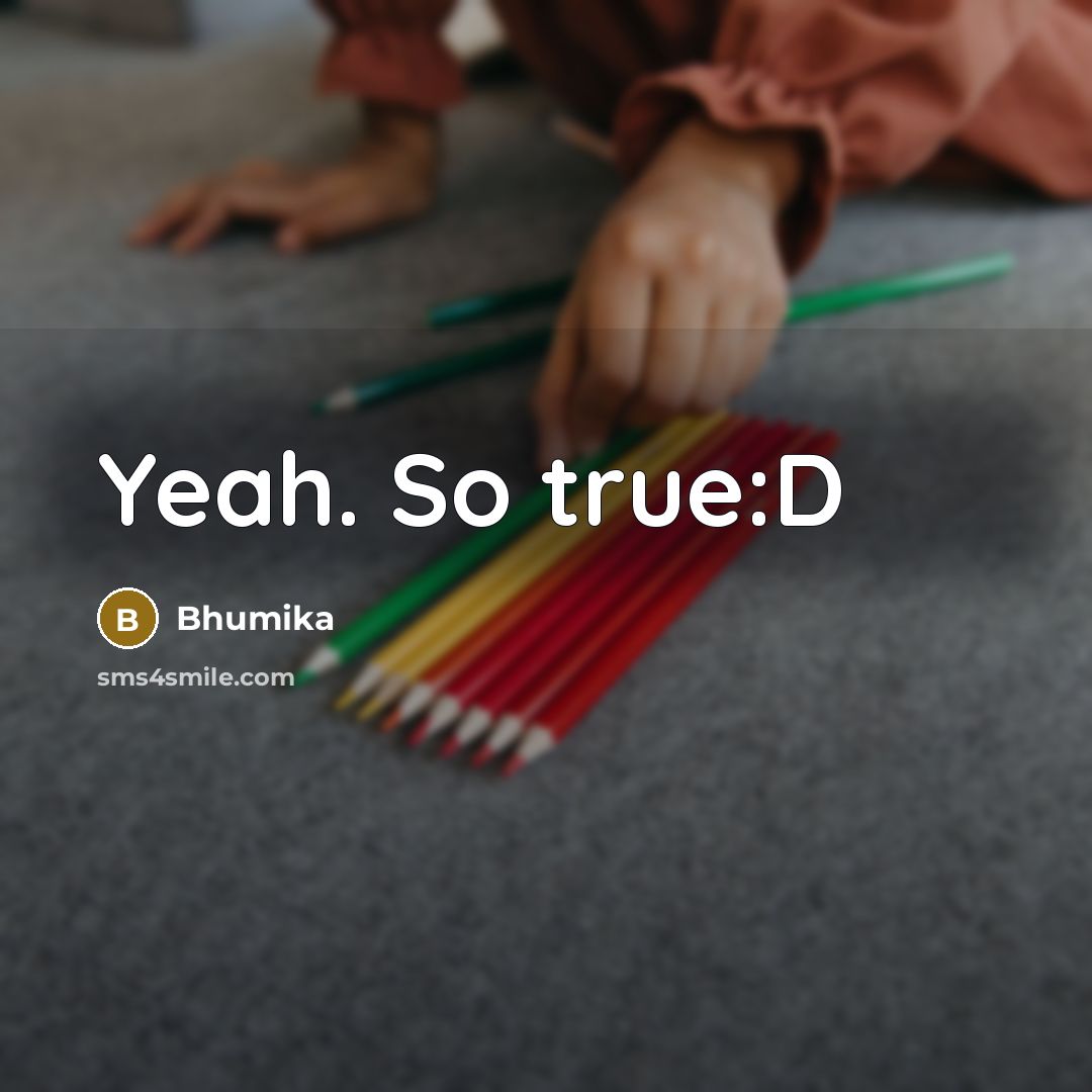 “Yeah. So true:D” quote by Bhumika