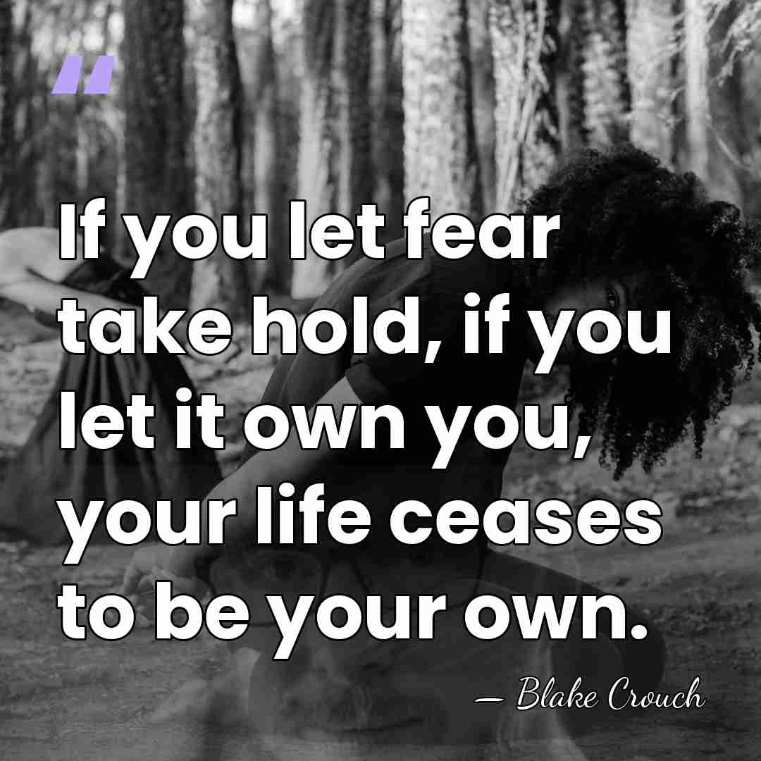 If you let fear take hold, if you let it own you,&hellip; - Blake Crouch