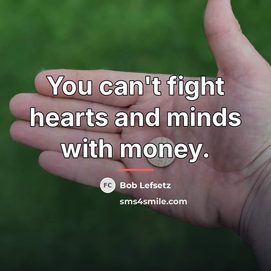 “You can't fight hearts and minds with money.…” quote by Bob Lefsetz