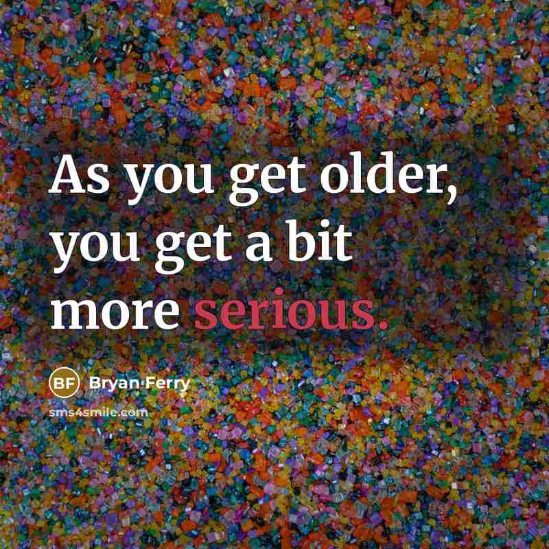 “As you get older, you get a bit more serious.…” quote by Bryan Ferry