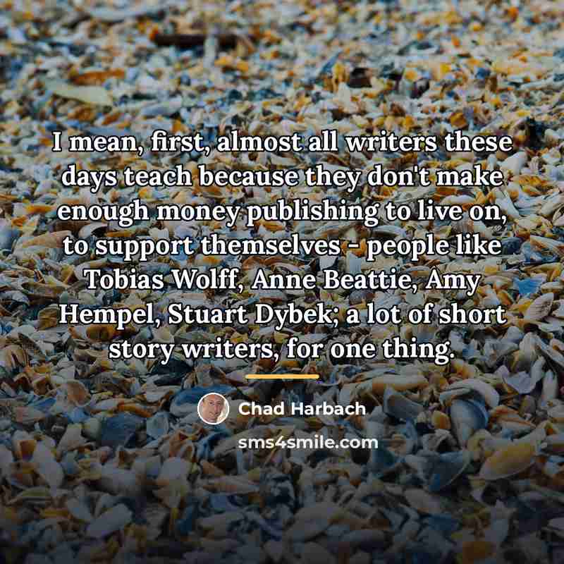 “I mean, first, almost all writers these days teach because…” quote by Chad Harbach