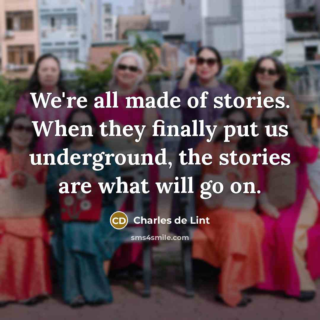 “We're all made of stories. When they finally put us…” quote by Charles de Lint