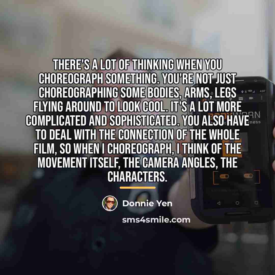 “There's a lot of thinking when you choreograph something. You're…” quote by Donnie Yen
