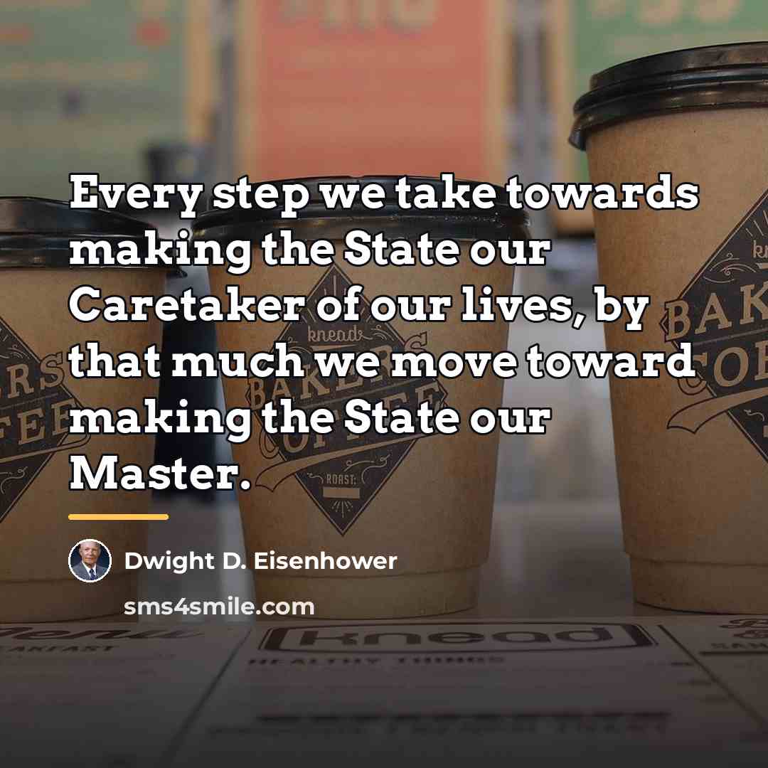 “Every step we take towards making the State our Caretaker…” quote by Dwight D. Eisenhower