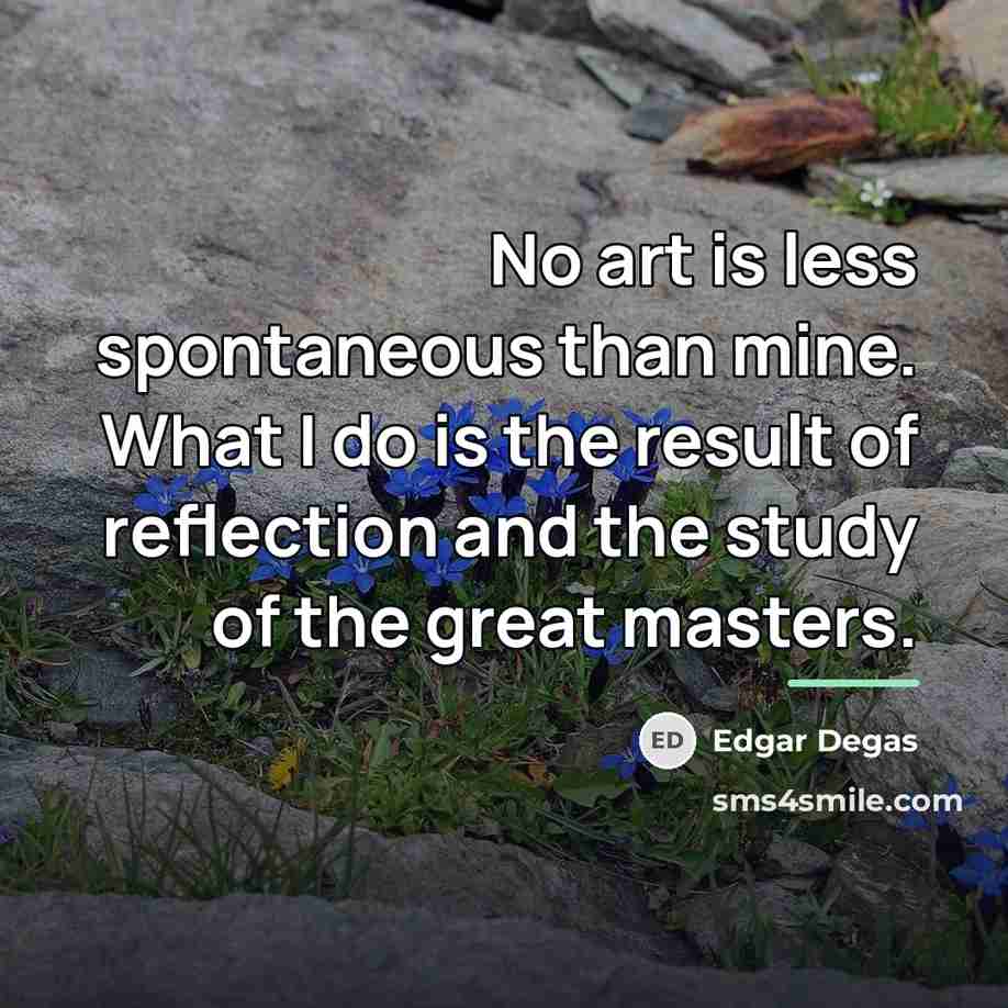 “No art is less spontaneous than mine. What I do…” quote by Edgar Degas