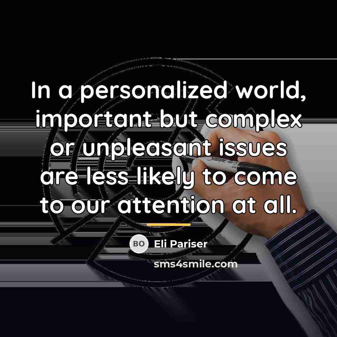 “In a personalized world, important but complex or unpleasant issues…” quote by Eli Pariser