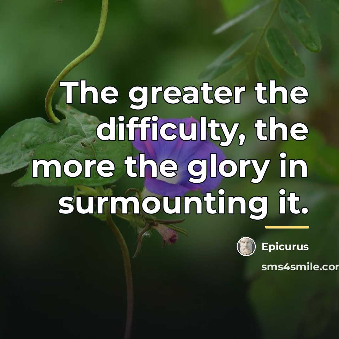 “The greater the difficulty, the more the glory in surmounting…” quote by Epicurus