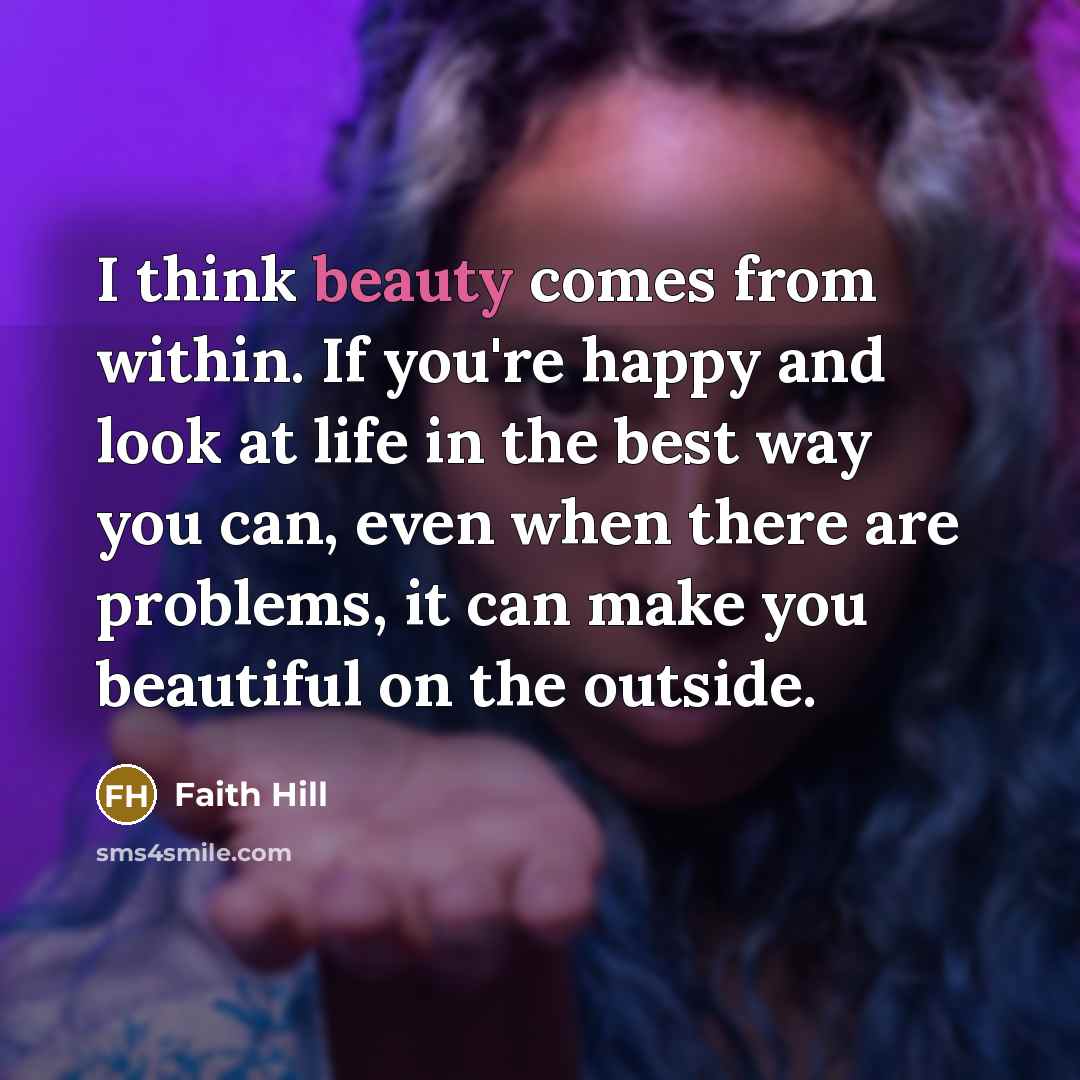 “I think beauty comes from within. If you're happy and…” quote by Faith Hill