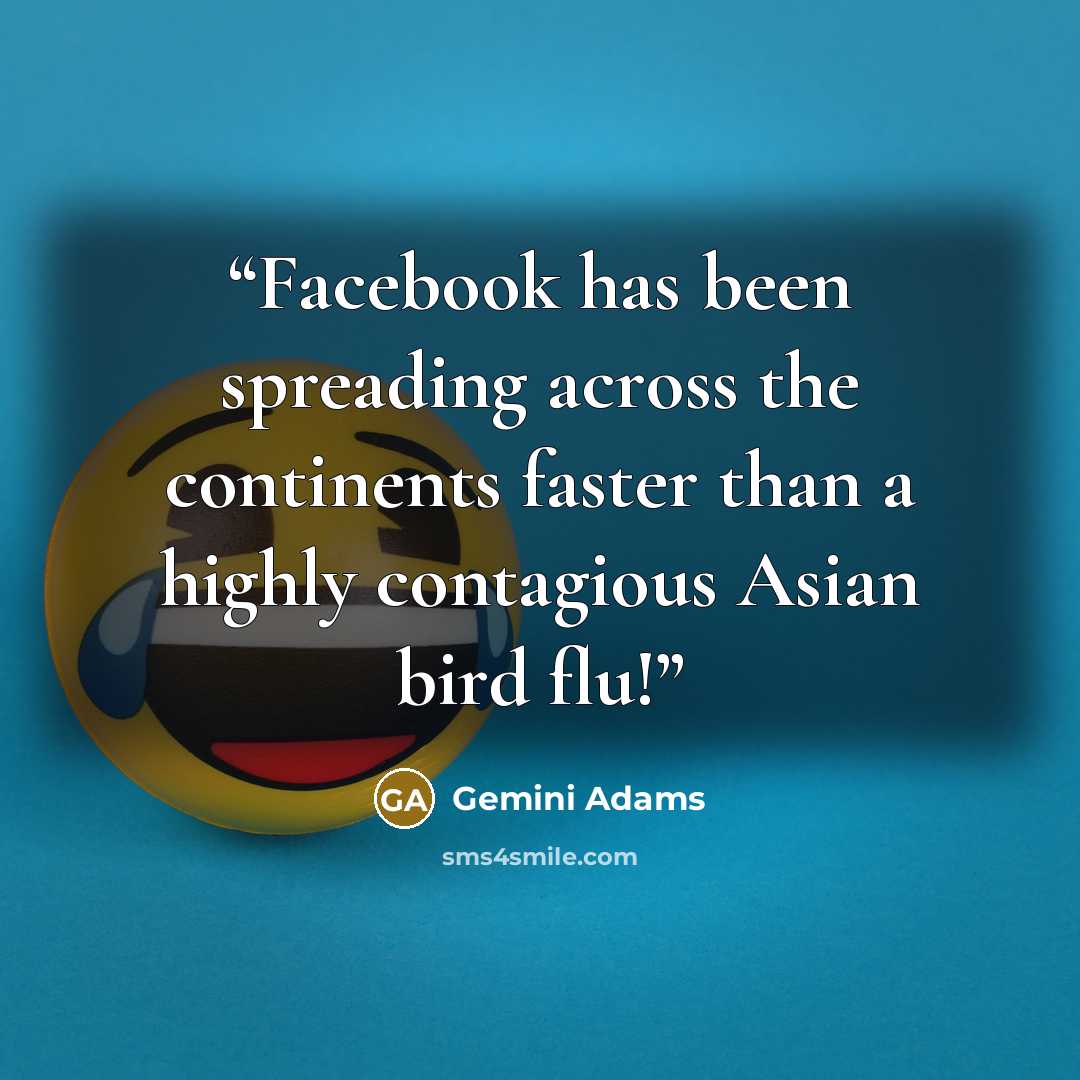 “Facebook has been spreading across the continents faster than a highly contagious Asian bird flu!” quote by Gemini Adams