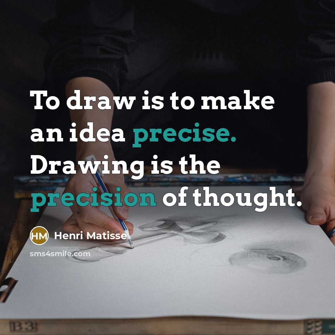 “To draw is to make an idea precise. Drawing is the precision of thought.” quote by Henri Matisse