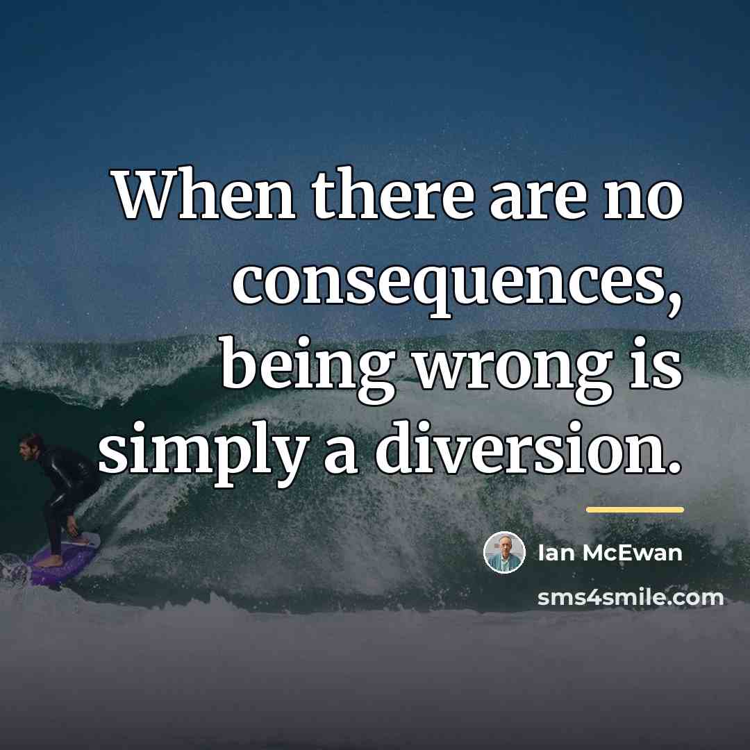 “When there are no consequences, being wrong is simply a…” quote by Ian Mcewan