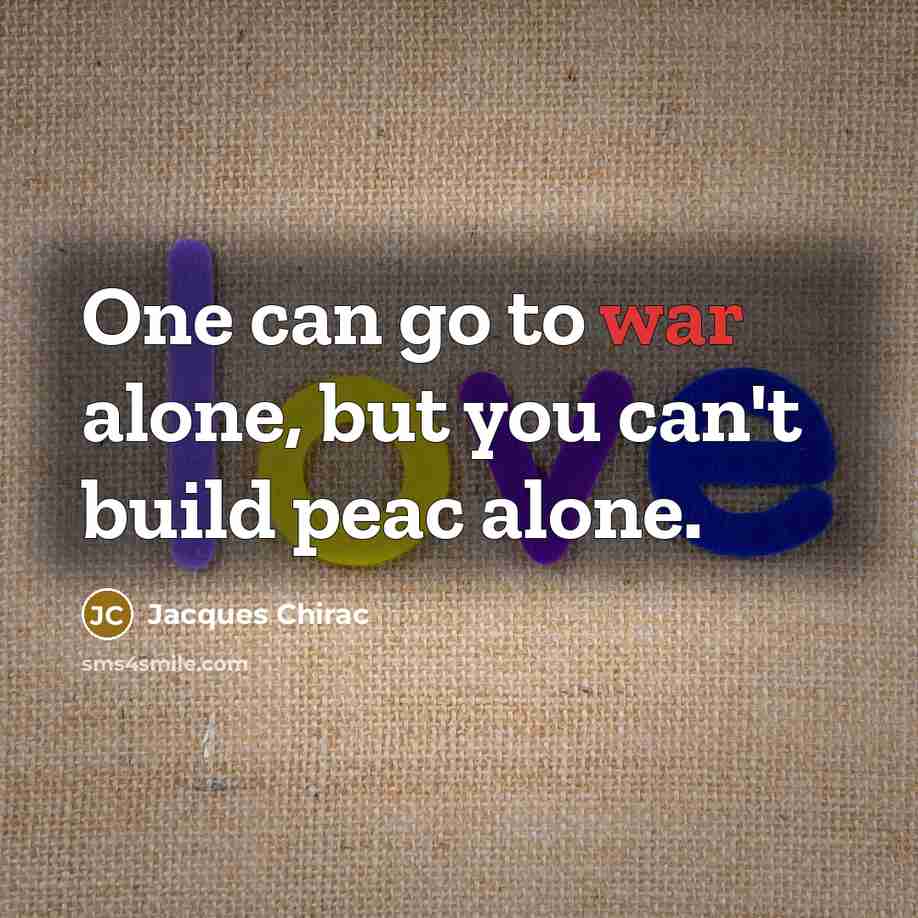 “One can go to war alone, but you can't build…” quote by Jacques Chirac