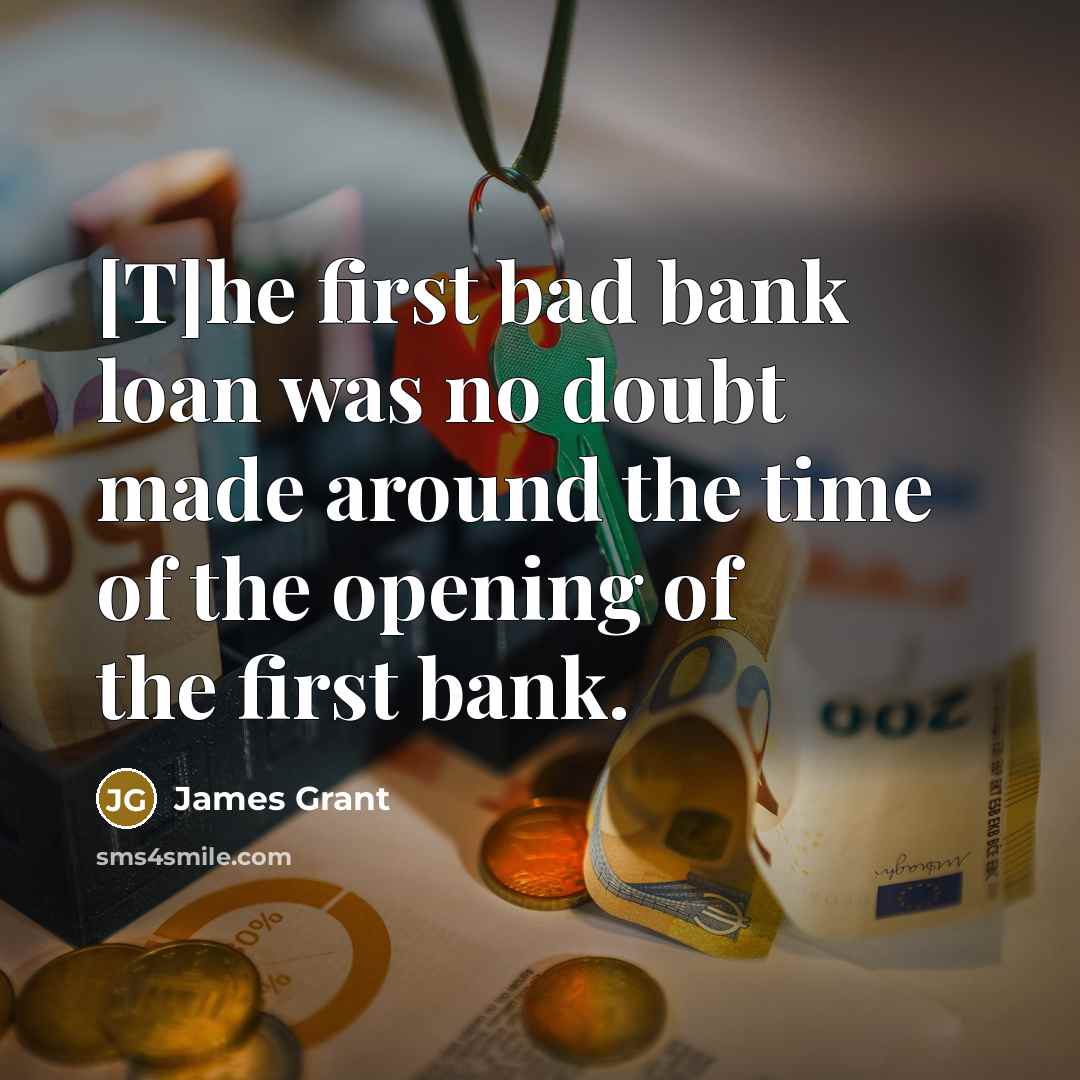 “[T]he first bad bank loan was no doubt made around the time of the opening of the first bank.” quote by James Grant