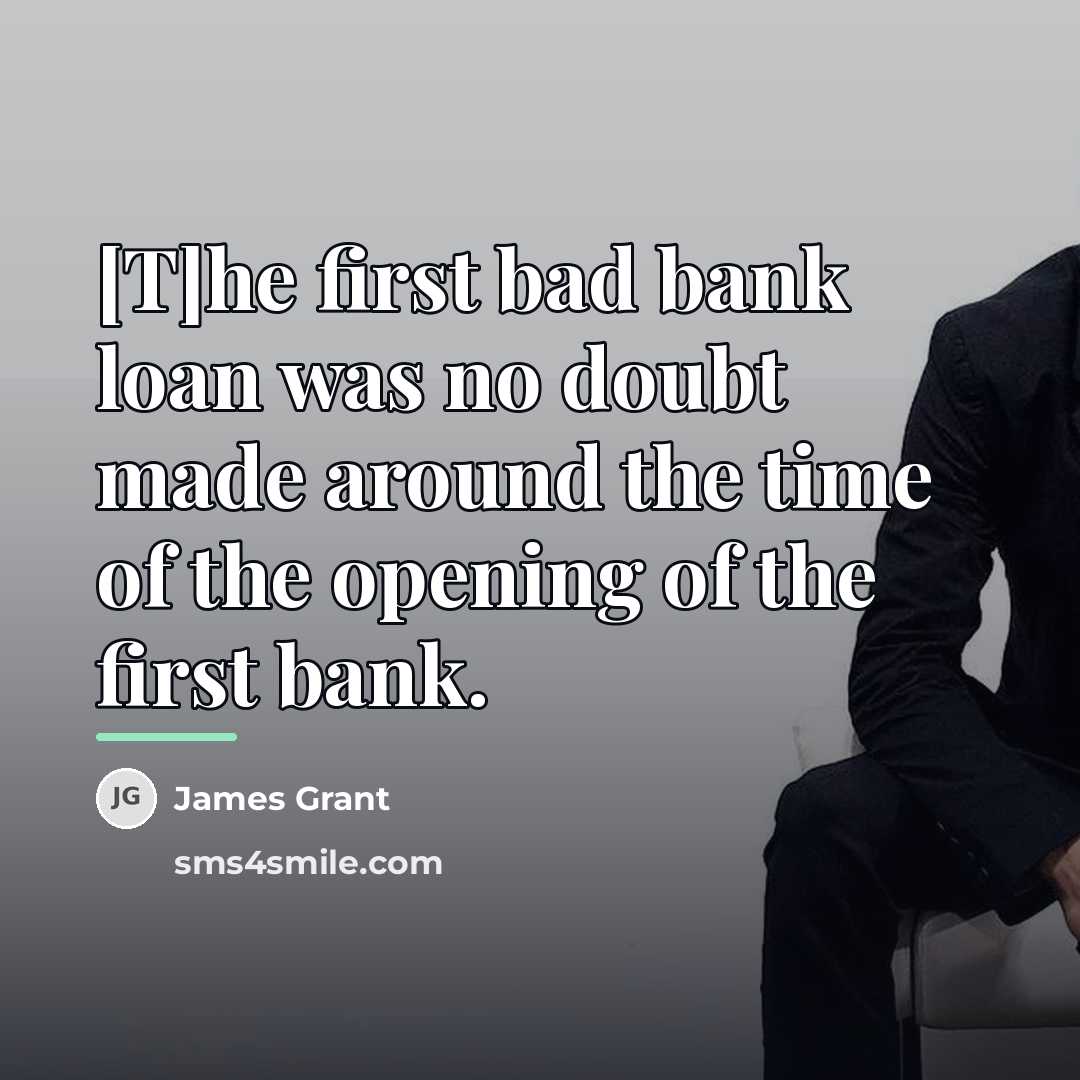 “[T]he first bad bank loan was no doubt made around…” quote by James Grant