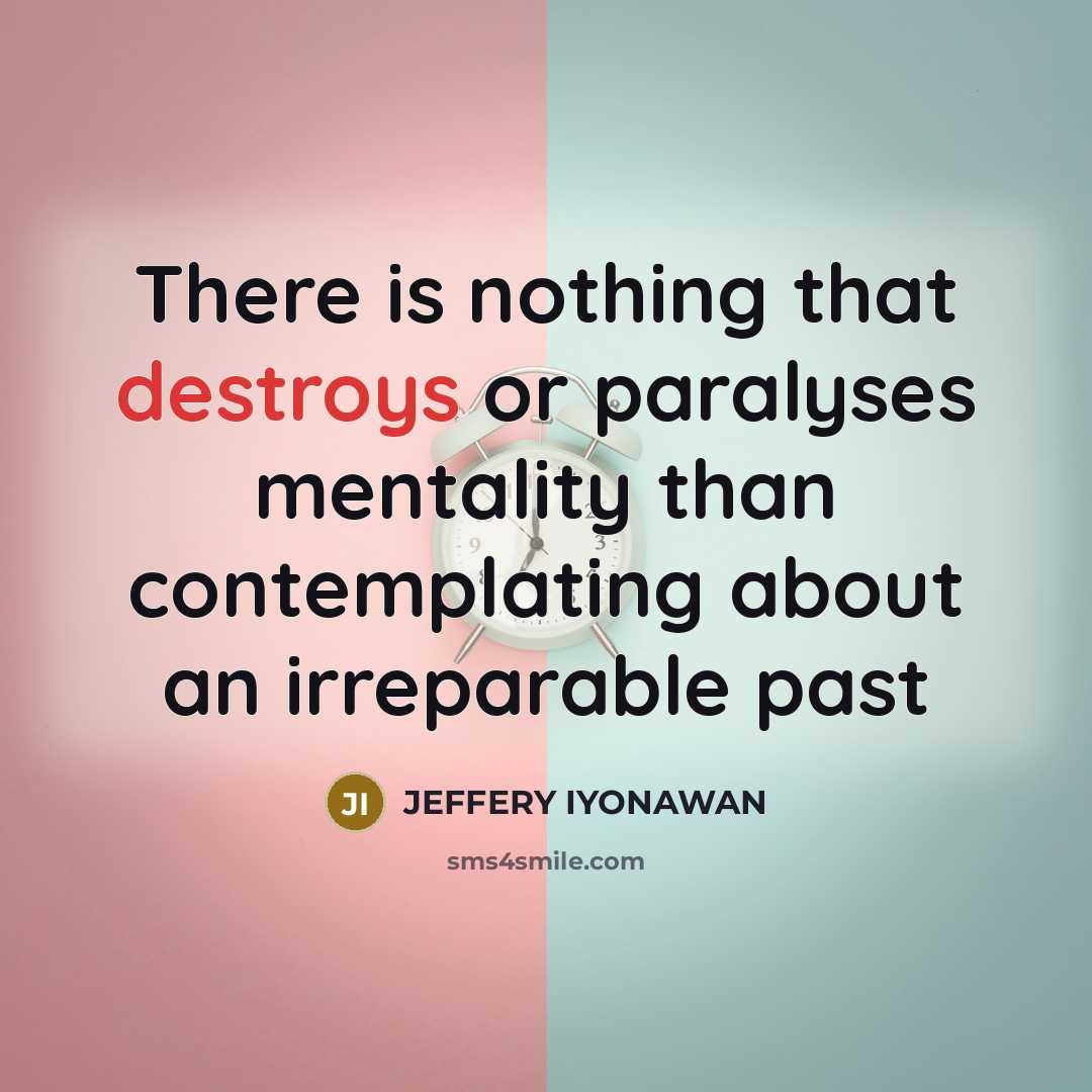“There is nothing that destroys or paralyses mentality than contemplating about an irreparable past” quote by Jeffery Iyonawan