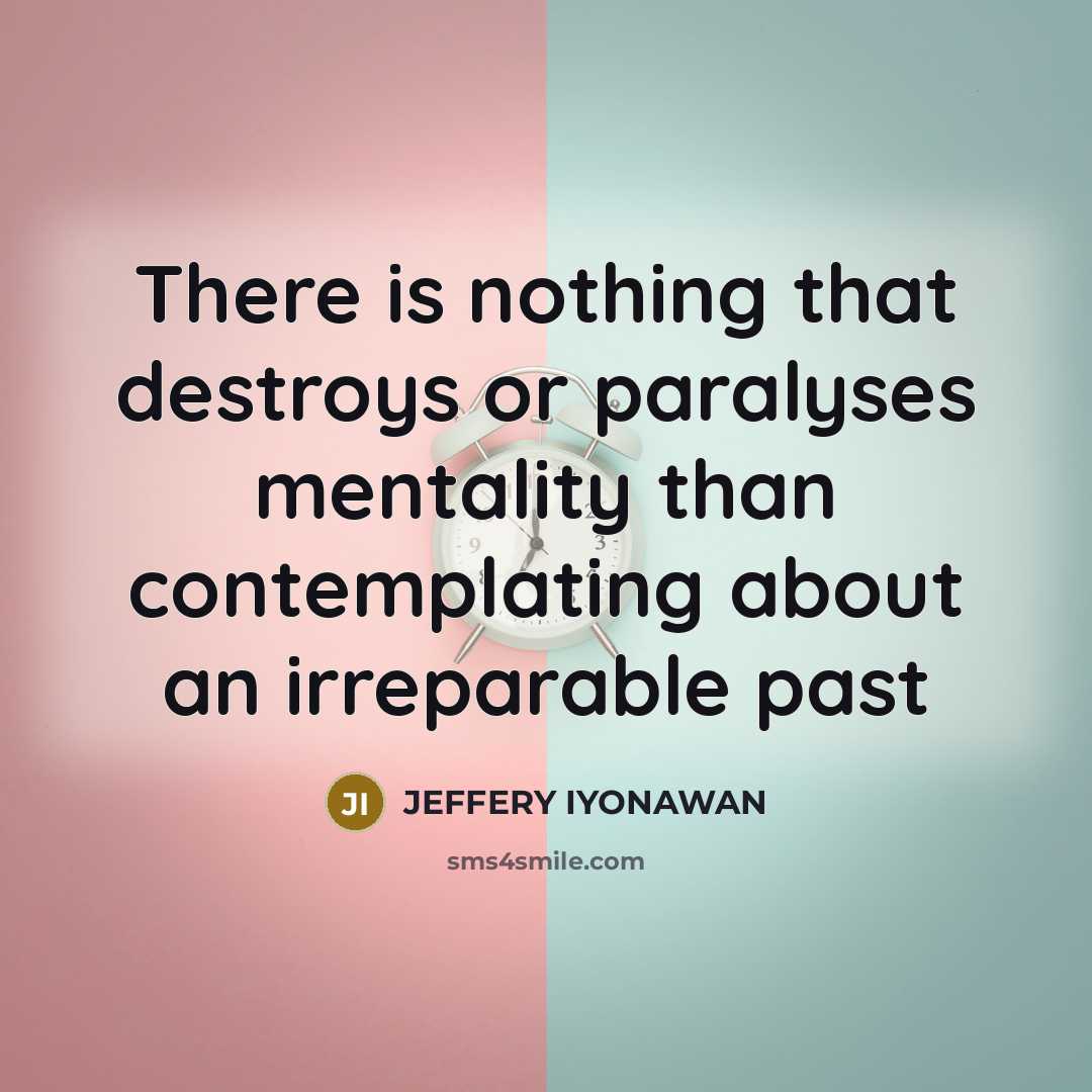 “There is nothing that destroys or paralyses mentality than contemplating about an irreparable past” quote by Jeffery Iyonawan