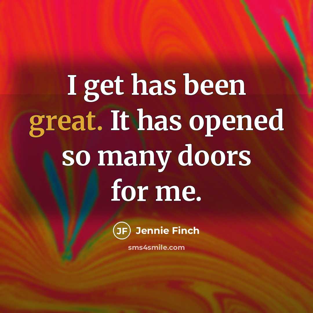 “I get has been great. It has opened so many…” quote by Jennie Finch
