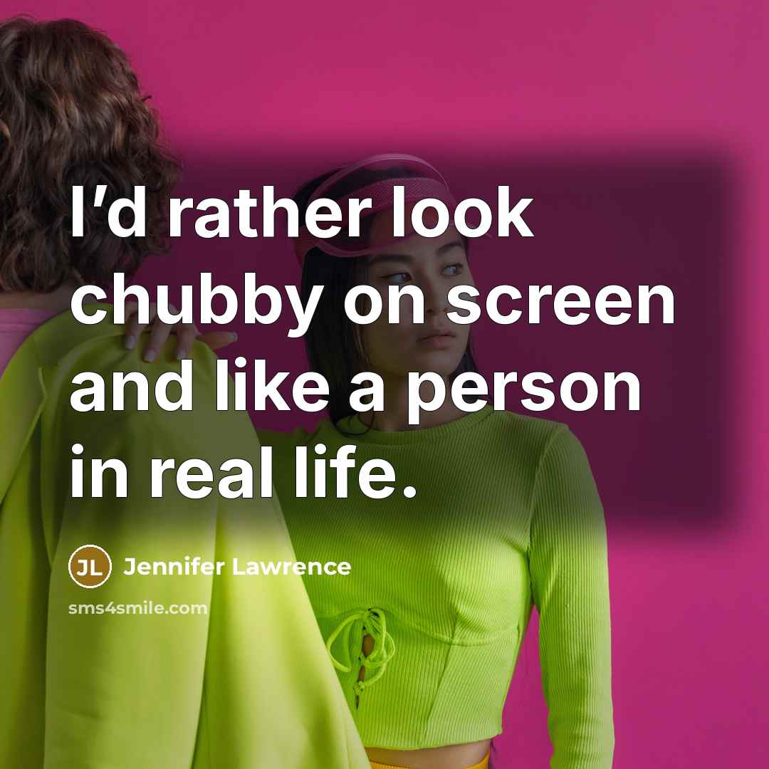 “I’d rather look chubby on screen and like a person…” quote by Jennifer Lawrence