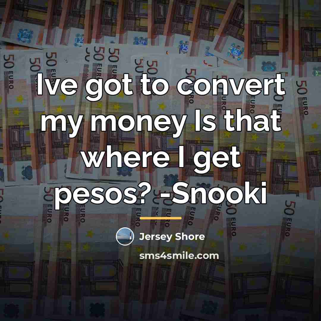 “Ive got to convert my money Is that where I…” quote by Jersey Shore