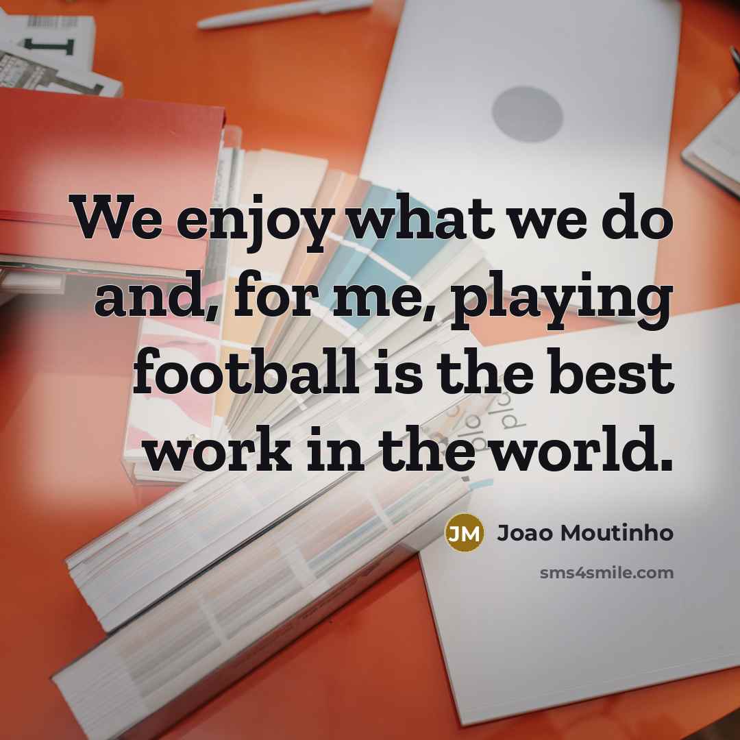 “We enjoy what we do and, for me, playing football…” quote by Joao Moutinho