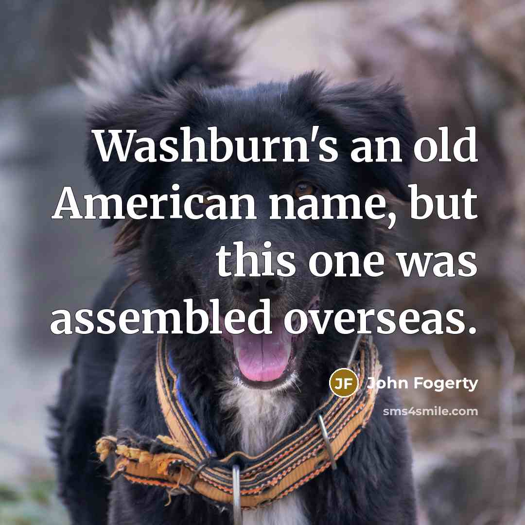 “Washburn's an old American name, but this one was assembled…” quote by John Fogerty