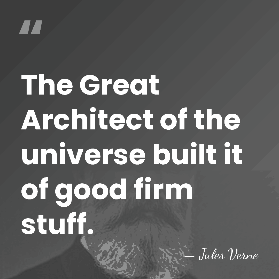 The Great Architect of the universe built it of good firm stuff. - Jules Verne