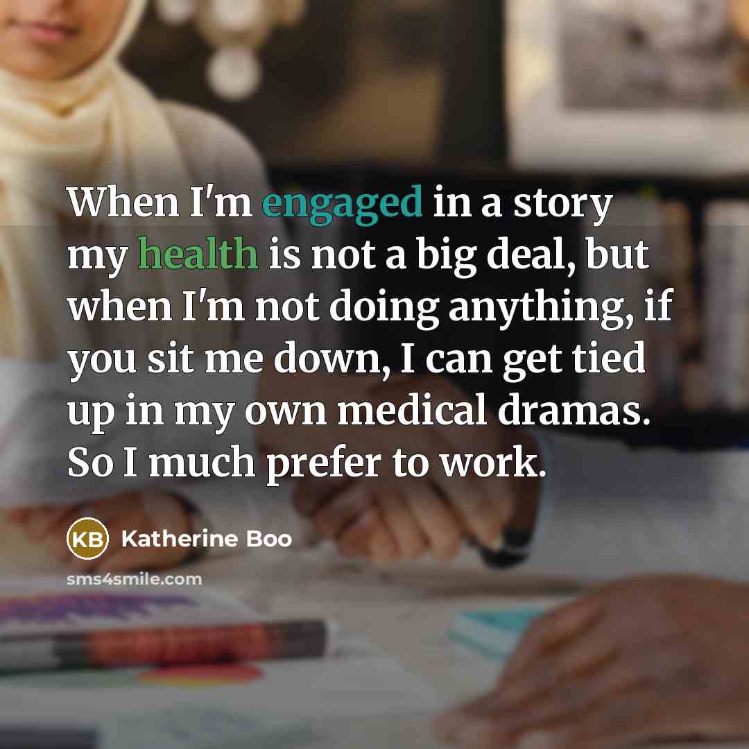 “When I'm engaged in a story my health is not…” quote by Katherine Boo