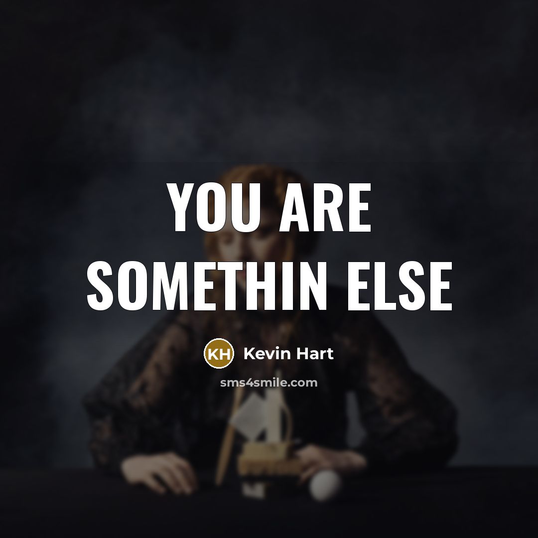 “You are somethin else…” quote by Kevin Hart