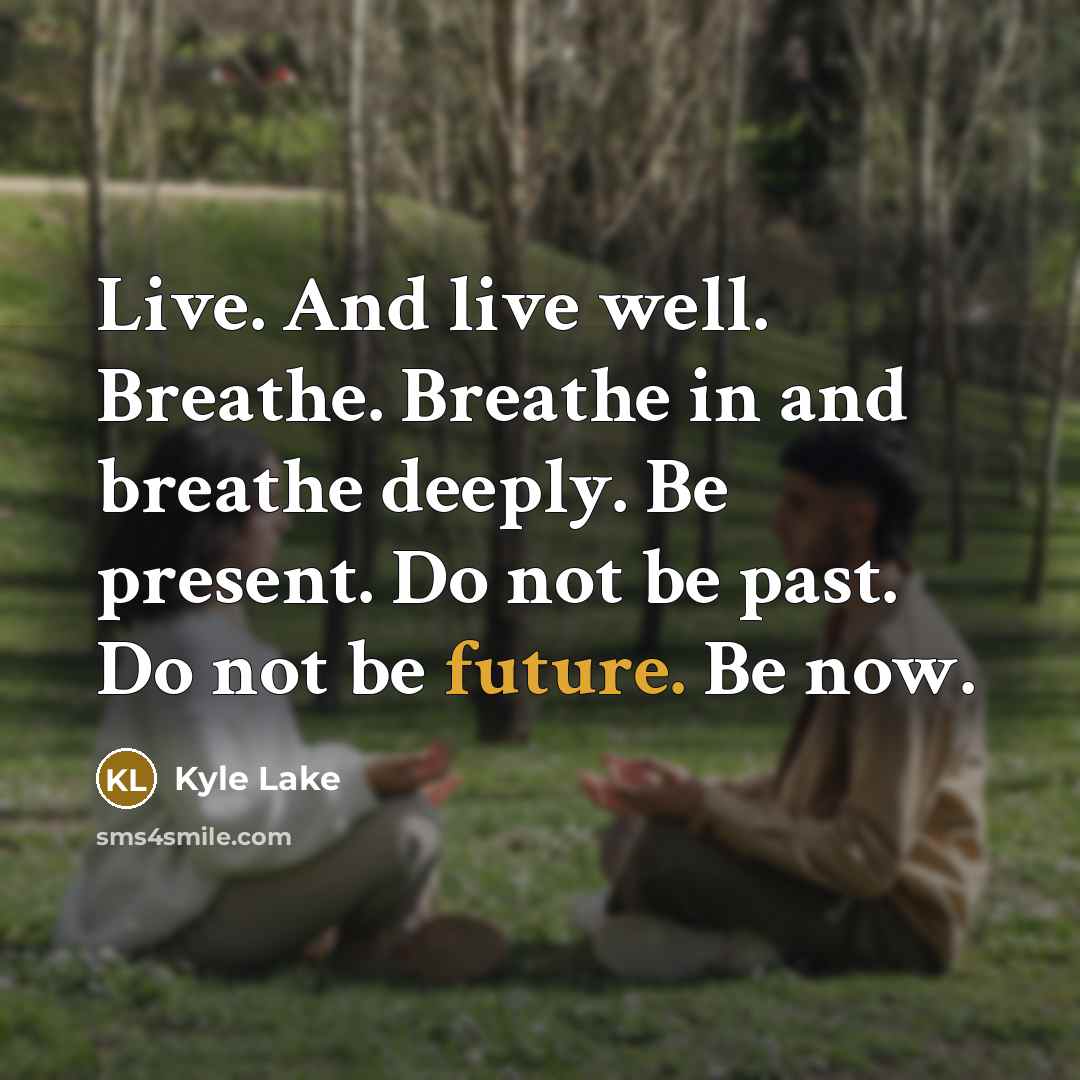 “Live. And live well. Breathe. Breathe in and breathe deeply.…” quote by Kyle Lake