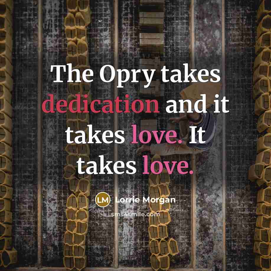 “The Opry takes dedication and it takes love. It takes…” quote by Lorrie Morgan