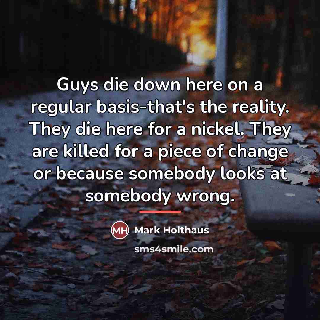 “Guys die down here on a regular basis-that's the reality.…” quote by Mark Holthaus