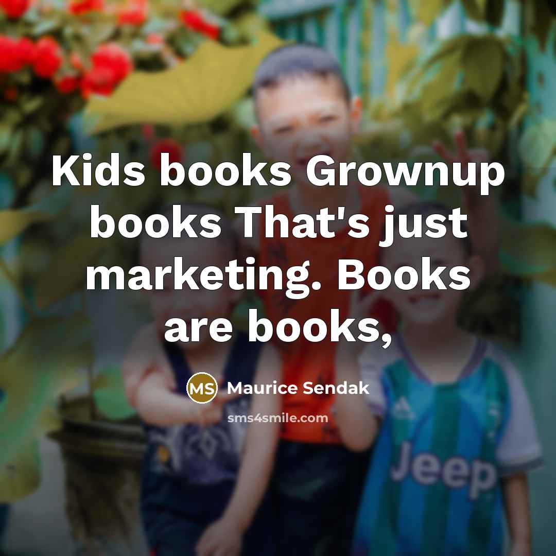 “Kids books Grownup books That's just marketing. Books are books,…” quote by Maurice Sendak