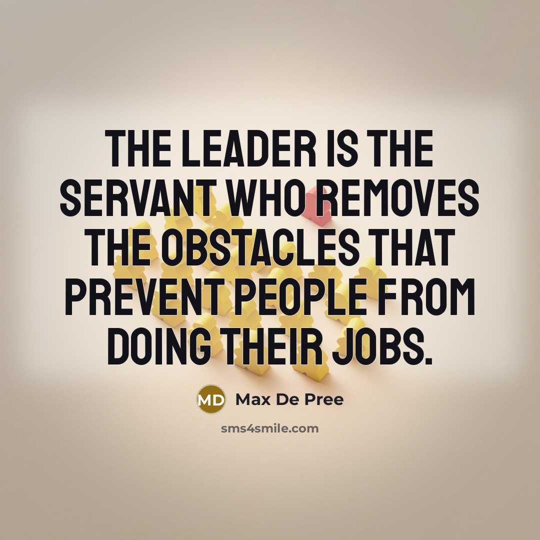 “The leader is the servant who removes the obstacles that…” quote by Max De Pree