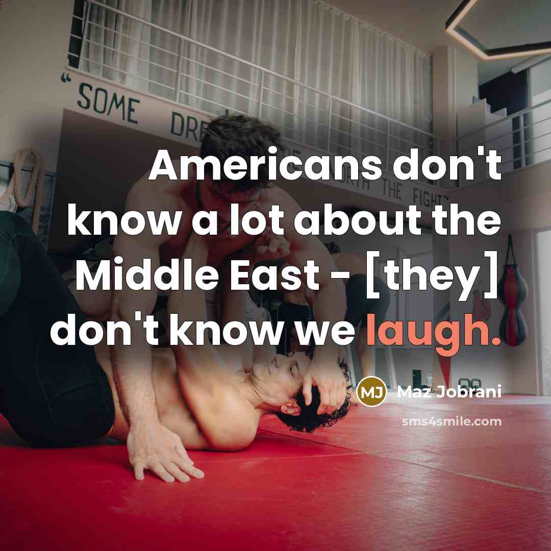 “Americans don't know a lot about the Middle East - [they] don't know we laugh.” quote by Maz Jobrani