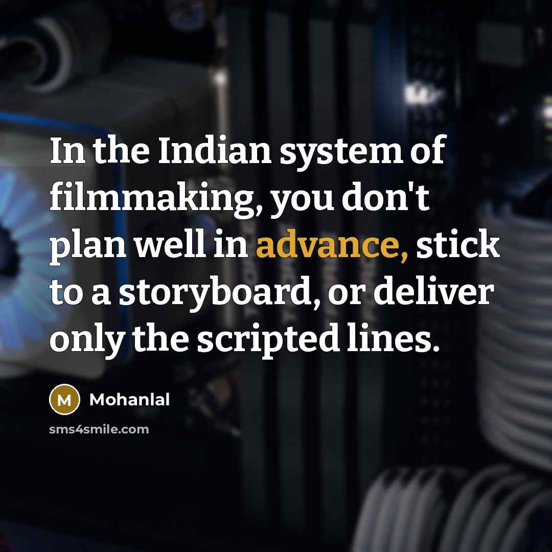 “In the Indian system of filmmaking, you don't plan well in advance, stick to a storyboard, or deliver only the scripted lines.” quote by Mohanlal