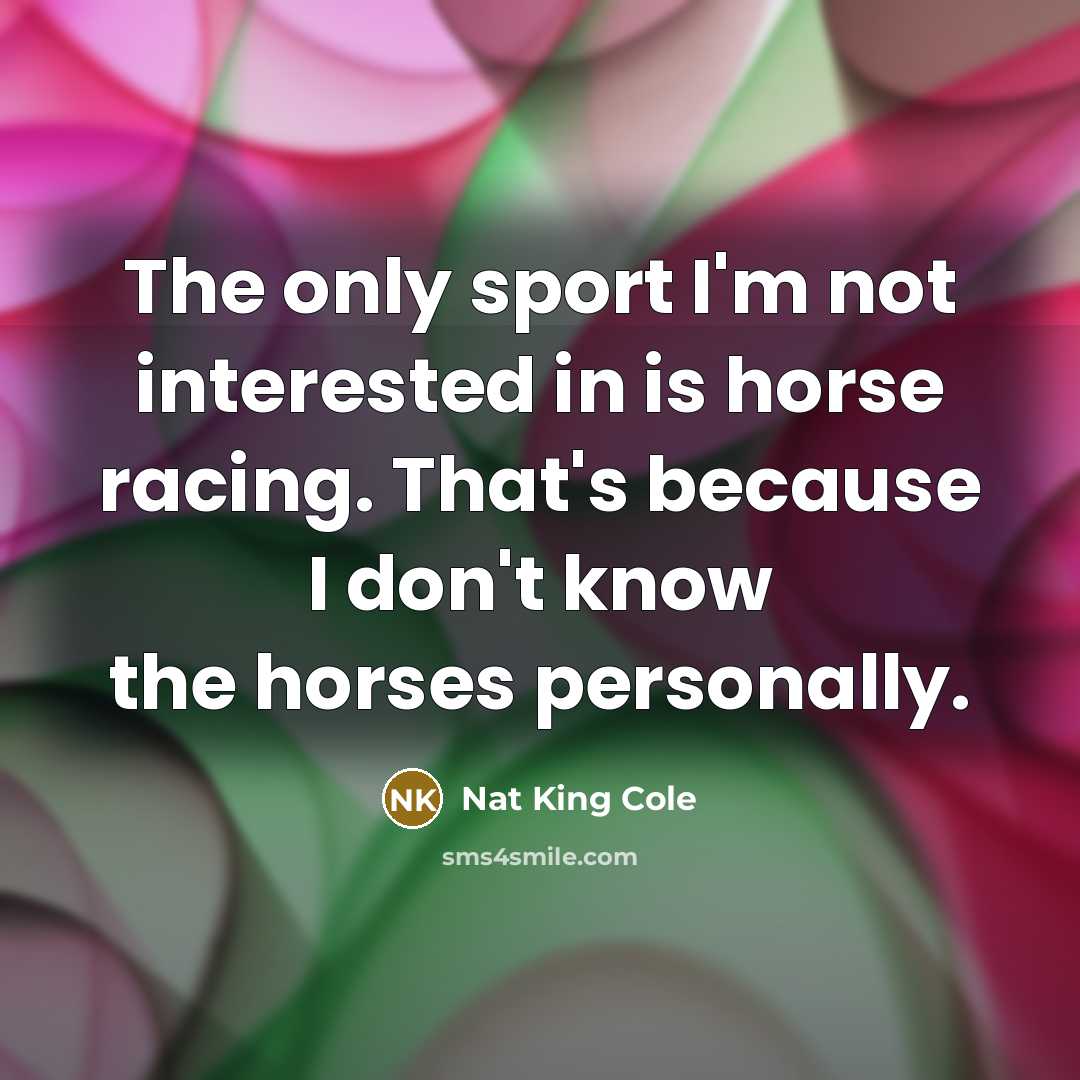 “The only sport I'm not interested in is horse racing.…” quote by Nat King Cole