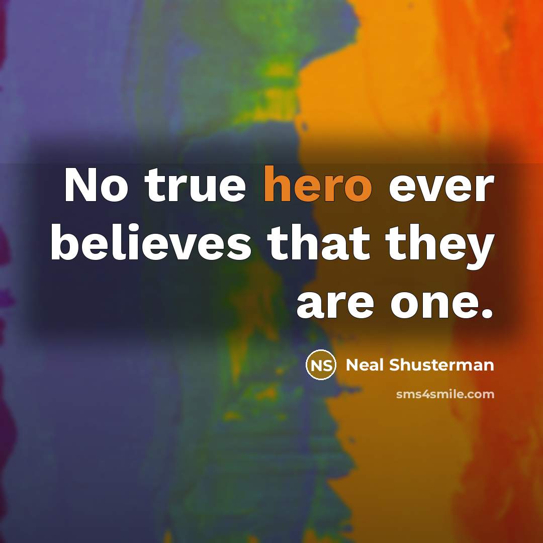 “No true hero ever believes that they are one.…” quote by Neal Shusterman