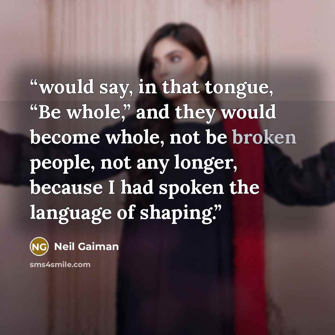“would say, in that tongue, “Be whole,” and they would become whole, not be broken people, not any longer, because I had spoken the language of shaping.” quote by Neil Gaiman