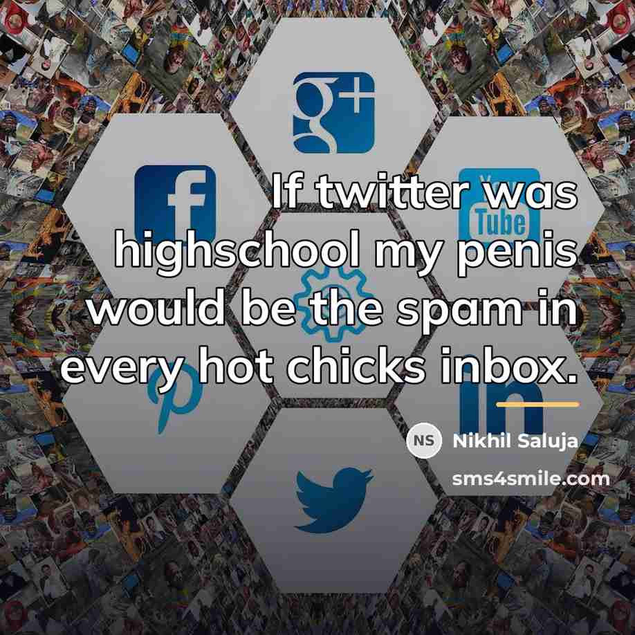 “If twitter was highschool my penis would be the spam…” quote by Nikhil Saluja