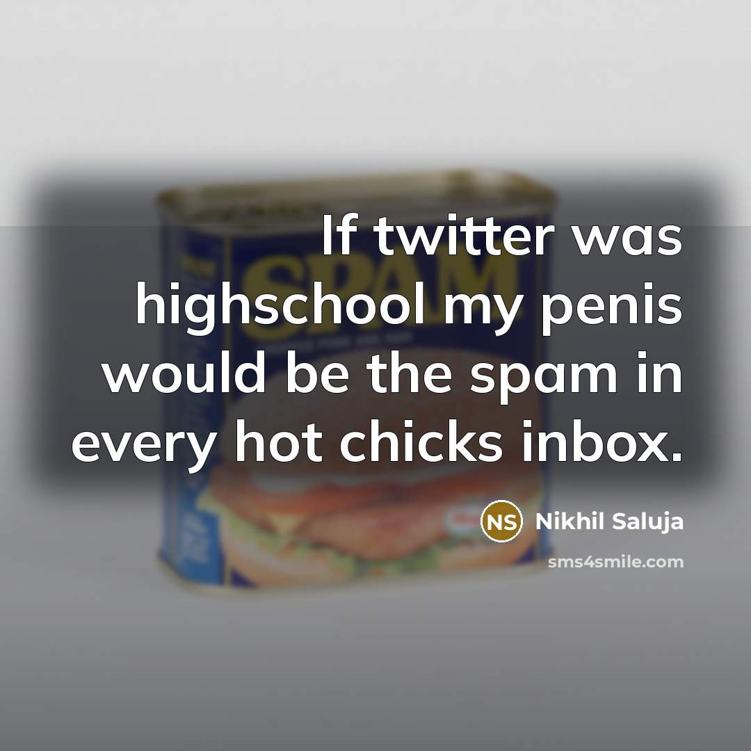 “If twitter was highschool my penis would be the spam in every hot chicks inbox.” quote by Nikhil Saluja