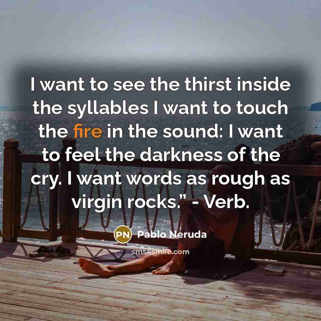 “I want to see the thirst inside the syllables I…” quote by Pablo Neruda