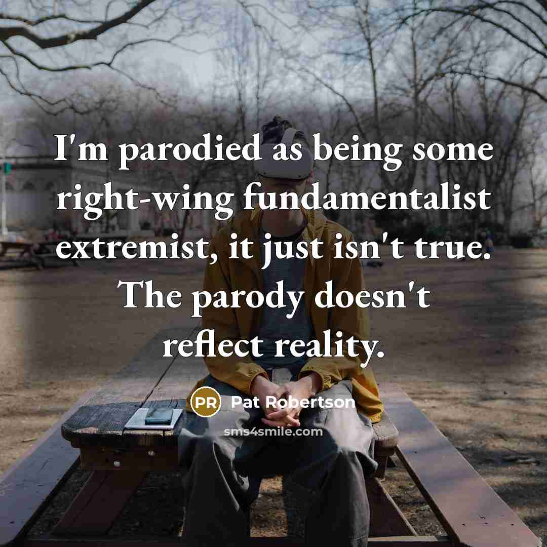 “I'm parodied as being some right-wing fundamentalist extremist, it just…” quote by Pat Robertson