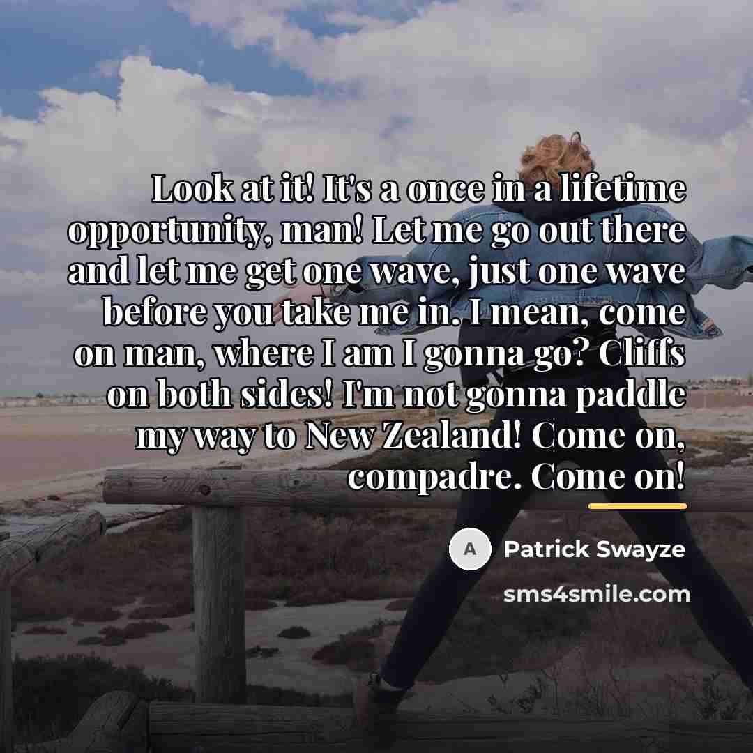 “Look at it! It's a once in a lifetime opportunity,…” quote by Patrick Swayze
