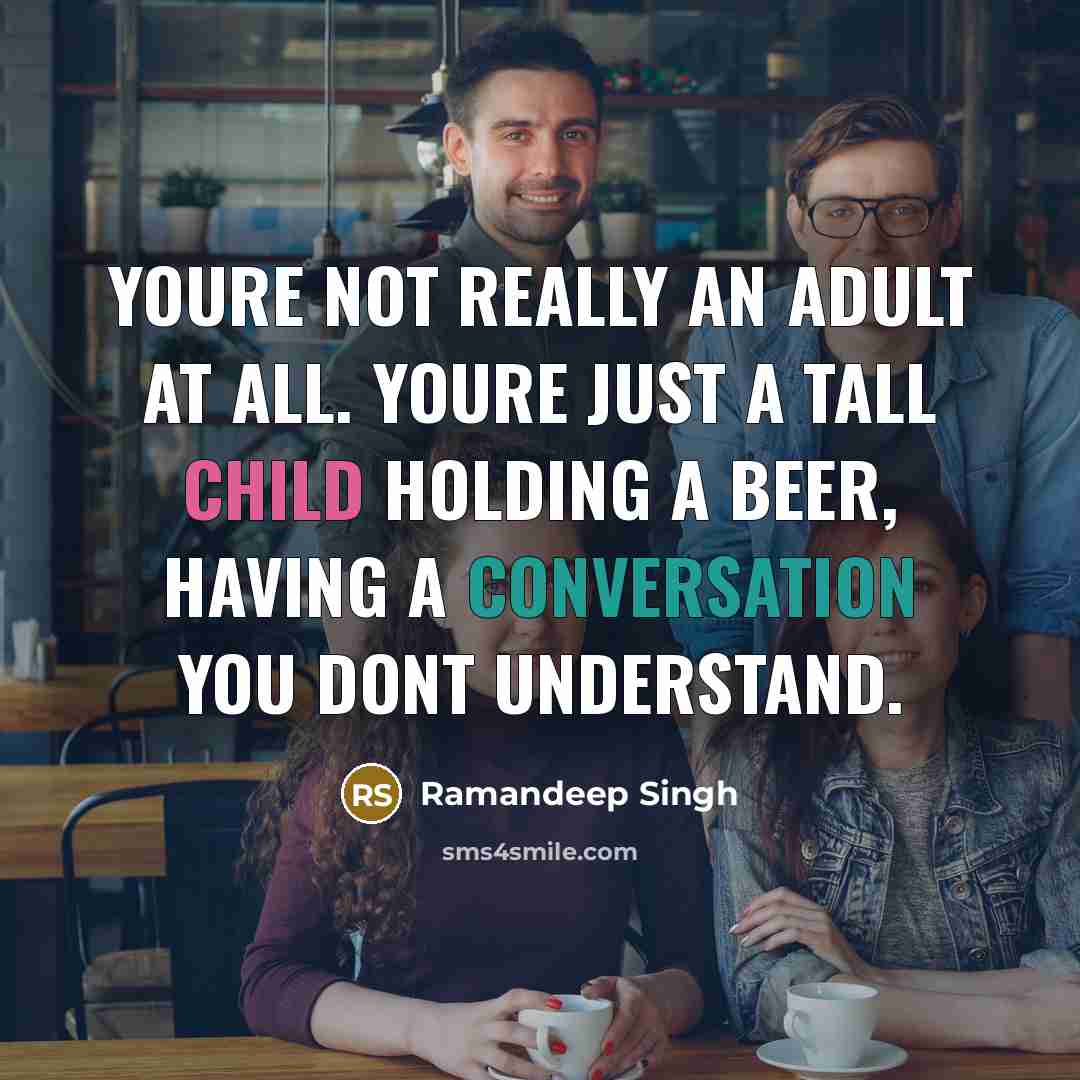 “Youre not really an adult at all. Youre just a tall child holding a beer, having a conversation you dont understand.” quote by Ramandeep Singh