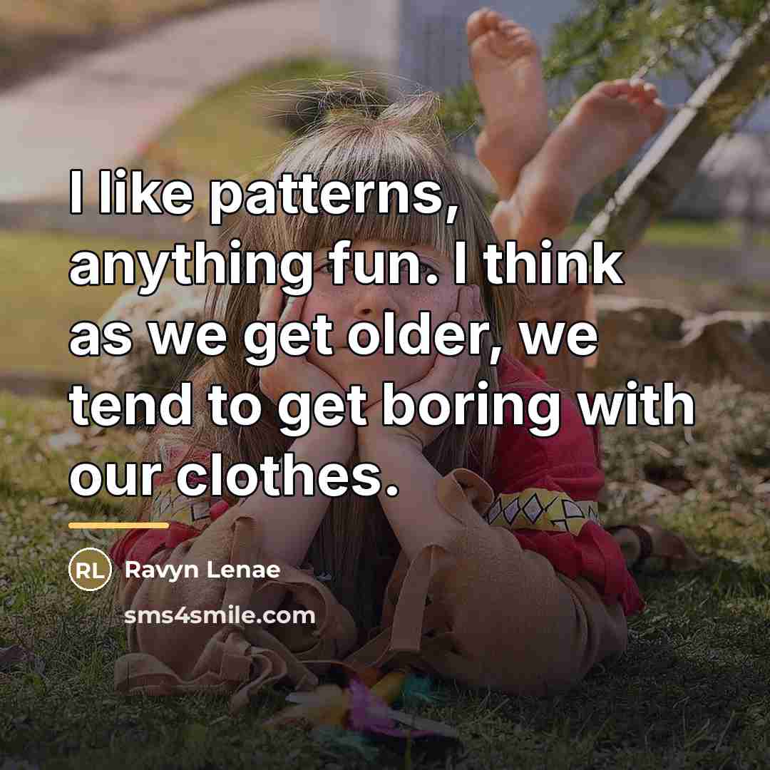 “I like patterns, anything fun. I think as we get…” quote by Ravyn Lenae