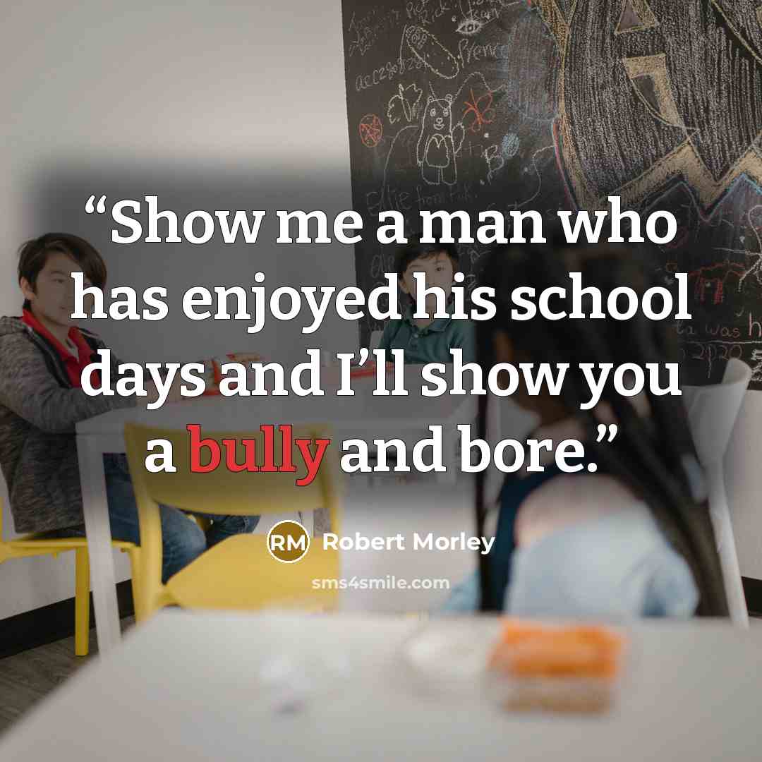“Show me a man who has enjoyed his school days and I’ll show you a bully and bore.” quote by Robert Morley
