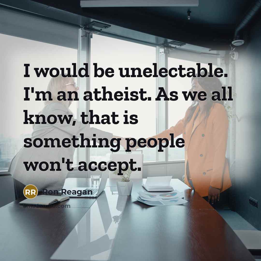 “I would be unelectable. I'm an atheist. As we all…” quote by Ron Reagan