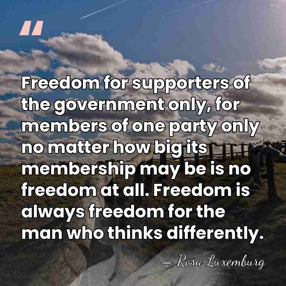 Freedom for supporters of the government only, for members of one party&hellip; - Rosa Luxemburg